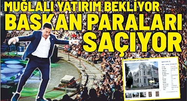 MUĞLALI YATIRIM BEKLİYOR BAŞKAN PARALARI SAÇIYOR