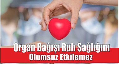 “Organ bağışı ruh sağlığını olumsuz etkilemez”