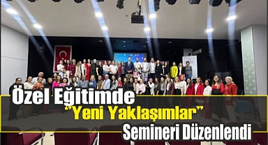 “Özel Eğitimde Yeni Yaklaşımlar” Semineri Düzenlendi