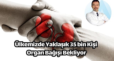 Ülkemizde Yaklaşık 35 bin Kişi Organ Bağışı Bekliyor
