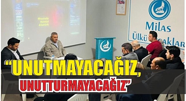 “UNUTMAYACAĞIZ, UNUTTURMAYACAĞIZ”