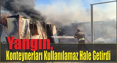 Yangın, Konteynerları Kullanılamaz Hale Getirdi