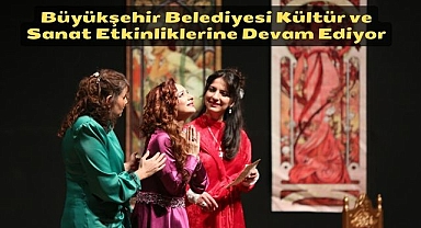 Büyükşehir Belediyesi Kültür ve Sanat Etkinliklerine Devam Ediyor