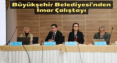 Büyükşehir Belediyesi’nden İmar Çalıştayı
