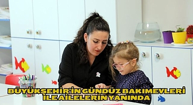 Büyükşehir’in Gündüz Bakımevleri ile Ailelerin Yanında