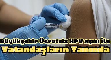 Büyükşehir Ücretsiz HPV aşısı İle Vatandaşların Yanında
