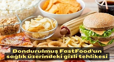 Dondurulmuş FastFood'un sağlık üzerindeki gizli tehlikesi
