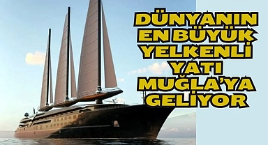 Dünyanın en büyük yelkenli yatı Muğla’ya geliyor