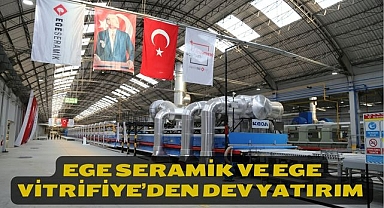 EGE SERAMİK ve EGE VİTRİFİYE’den DEV YATIRIM 