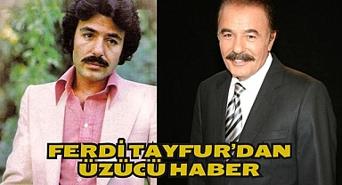 FERDİ TAYFUR’DAN ÜZÜCÜ HABER 