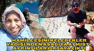 Hamile eşini Kelebekler Vadisi'nden aşağıya atmıştı, ayrıntılar ortaya çıktı