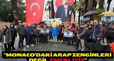 “Monaco’daki Arap zenginleri değil, emekliyiz”