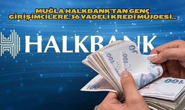 MUĞLA HALKBANK’TAN GENÇ GİRİŞİMCİLERE, 36 VADELİ KREDİ MÜJDESİ…