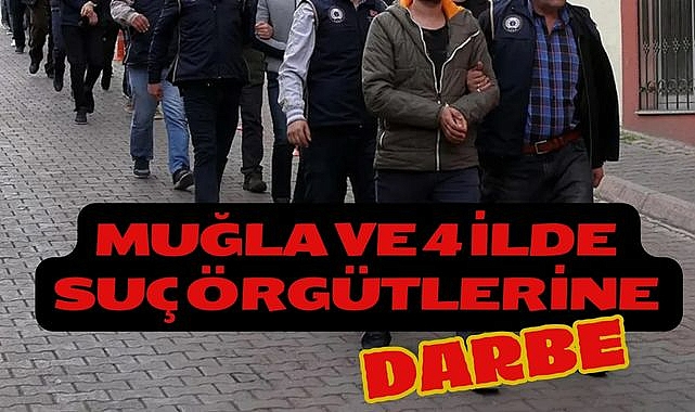 Muğla ve 4 İlde Suç Örgütlerine Darbe