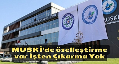 MUSKİ'de özelleştirme var İşten Çıkarma Yok