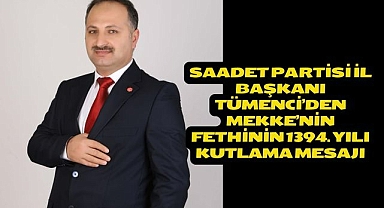 SAADET PARTİSİ İL BAŞKANI TÜMENCİ’DEN MEKKE’NİN FETHİNİN 1394. YILI KUTLAMA MESAJI