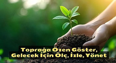 Toprağa Özen Göster, Gelecek İçin Ölç, İzle, Yönet