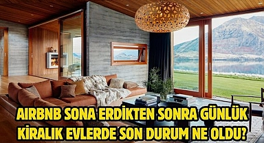 AIRBNB SONA ERDİKTEN SONRA GÜNLÜK KİRALIK EVLERDE SON DURUM NE OLDU?