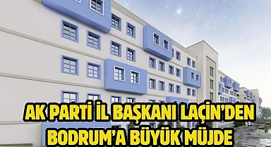 AK Parti İl Başkanı Laçin’den Bodrum’a Büyük Müjde