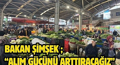 Bakan Şimşek ; “Alım Gücünü Arttıracağız”
