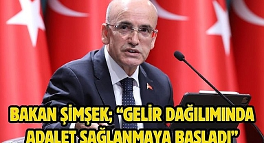 Bakan Şimşek; “Gelir dağılımında adalet sağlanmaya başladı”