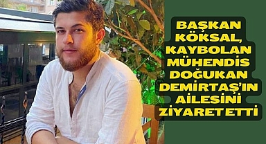Başkan Köksal, kaybolan Mühendis Doğukan Demirtaş’ın ailesini ziyaret etti