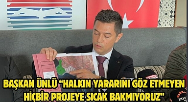 Başkan Ünlü “halkın yararını göz etmeyen hiçbir projeye sıcak bakmıyoruz”