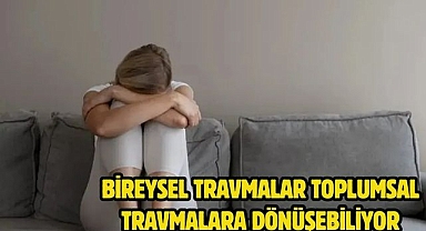 Bireysel travmalar toplumsal travmalara dönüşebiliyor