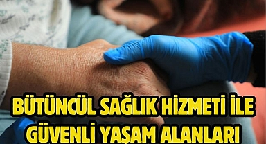 Bütüncül Sağlık Hizmeti ile Güvenli Yaşam Alanları