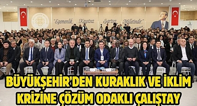 Büyükşehir’den Kuraklık ve İklim Krizine Çözüm Odaklı Çalıştay