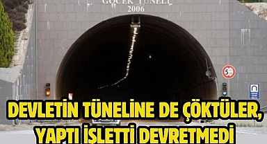 DEVLETİN TÜNELİNE DE ÇÖKTÜLER, YAPTI İŞLETTİ DEVRETMEDİ