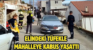 Elindeki tüfekle mahalleye kabus yaşattı