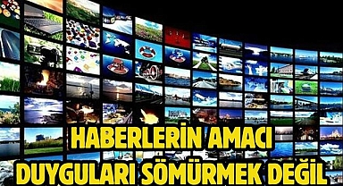 Haberlerin amacı duyguları sömürmek değil