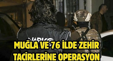 Muğla ve 76 ilde zehir tacirlerine operasyon