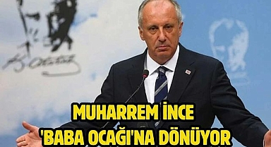 Muharrem İnce 'baba ocağı'na dönüyor