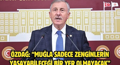 Özdağ: “Muğla sadece zenginlerin yaşayabileceği bir yer olmayacak”