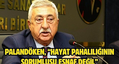 PALANDÖKEN, “HAYAT PAHALILIĞININ SORUMLUSU ESNAF DEĞİL”