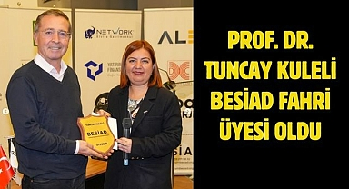 Prof. Dr. Tuncay Kuleli BESİAD Fahri Üyesi Oldu