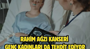RAHİM AĞZI KANSERİ GENÇ KADINLARI DA TEHDİT EDİYOR