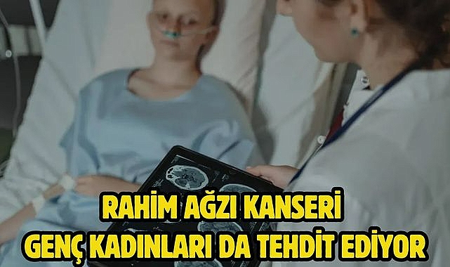 RAHİM AĞZI KANSERİ GENÇ KADINLARI DA TEHDİT EDİYOR