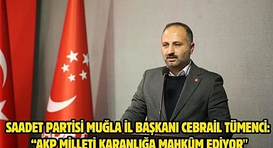 Saadet Partisi Muğla İl Başkanı Cebrail Tümenci: “AKP Milleti Karanlığa Mahkûm Ediyor