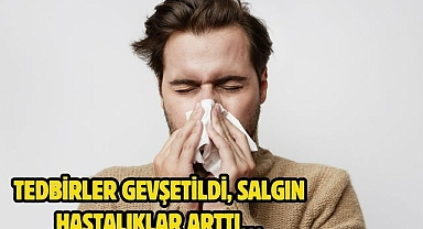 Tedbirler gevşetildi, salgın hastalıklar arttı…