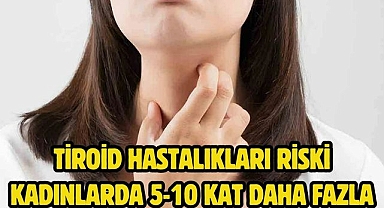 Tiroid hastalıkları riski kadınlarda 5-10 kat daha fazla