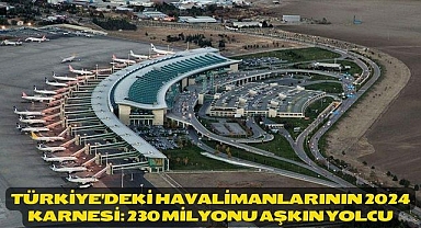 Türkiye'deki havalimanlarının 2024 karnesi: 230 milyonu aşkın yolcu