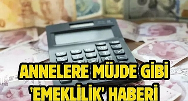 Annelere müjde gibi 'emeklilik' haberi