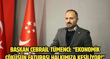 Başkan Cebrail Tümenci: “Ekonomik Çöküşün Faturası Halkımıza Kesiliyor!”