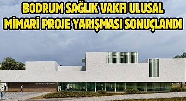 Bodrum Sağlık Vakfı Ulusal Mimari Proje Yarışması Sonuçlandı