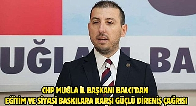 CHP Muğla İl Başkanı Balcı’dan Eğitim ve Siyasi Baskılara Karşı Güçlü Direniş Çağrısı