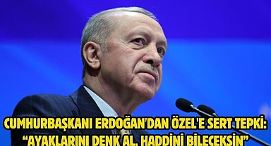 Cumhurbaşkanı Erdoğan'dan Özel'e sert tepki: “Ayaklarını denk al, haddini bileceksin”