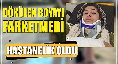 DÖKÜLEN BOYAYI FARKETMEDİ HASTANELİK OLDU